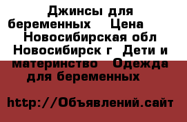 Джинсы для беременных. › Цена ­ 500 - Новосибирская обл., Новосибирск г. Дети и материнство » Одежда для беременных   